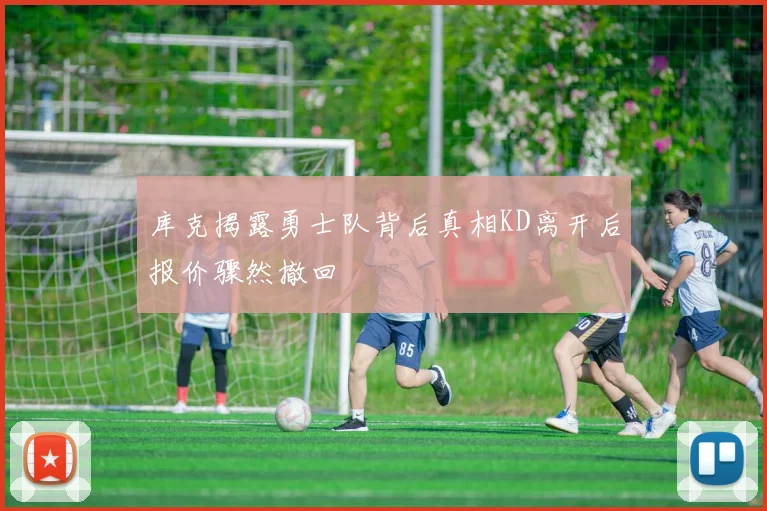 库克揭露勇士队背后真相KD离开后报价骤然撤回
