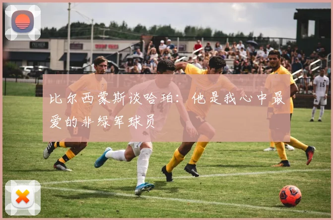 比尔西蒙斯谈哈珀：他是我心中最爱的非绿军球员