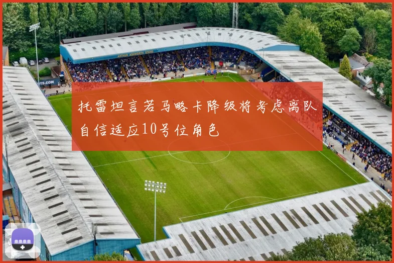 托雷坦言若马略卡降级将考虑离队自信适应10号位角色
