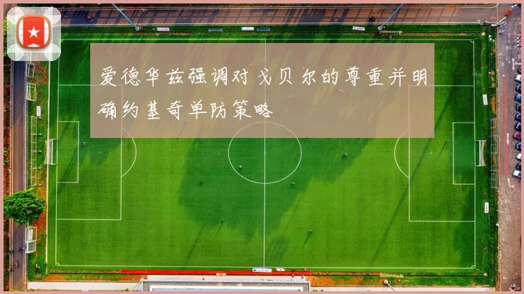 爱德华兹强调对戈贝尔的尊重并明确约基奇单防策略