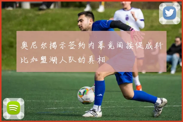 奥尼尔揭示签约内幕竟间接促成科比加盟湖人队的真相