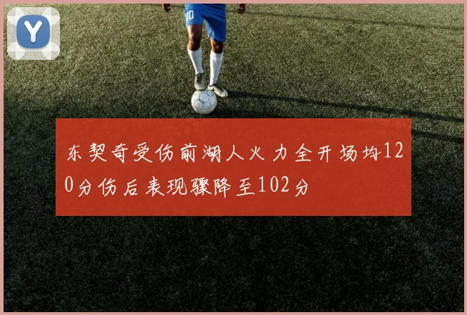 东契奇受伤前湖人火力全开场均120分伤后表现骤降至102分