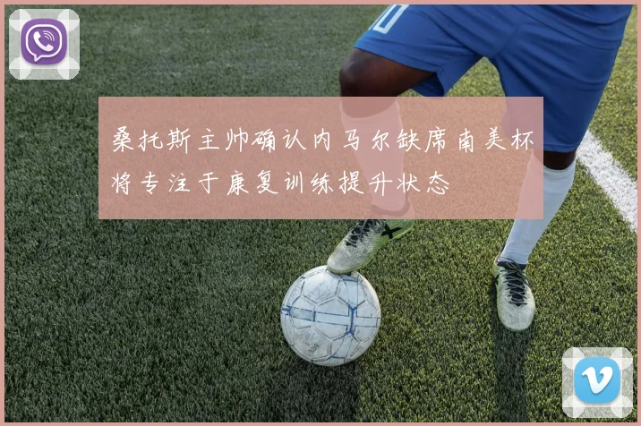桑托斯主帅确认内马尔缺席南美杯将专注于康复训练提升状态