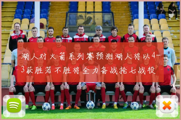 湖人对火箭系列赛预测湖人将以4-3获胜若不胜将全力备战抢七战役