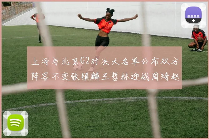 上海与北京G2对决大名单公布双方阵容不变张镇麟王哲林迎战周琦赵睿