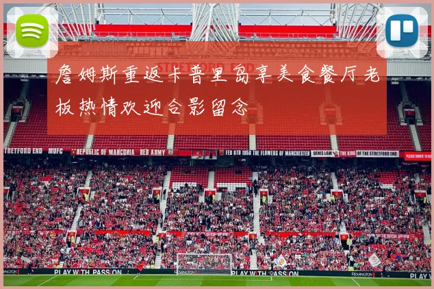 詹姆斯重返卡普里岛享美食餐厅老板热情欢迎合影留念